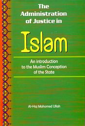 The Administration of Justice in Islam: An Introduction to the Muslim Conception of the State / Ullah, Al-Haj Mahomed 